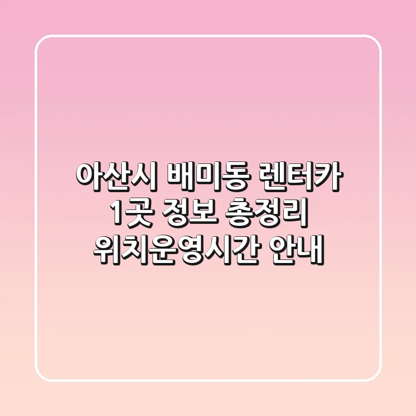 아산시 배미동 렌터카 1곳 정보 총정리 - 위치/운영시간 안내