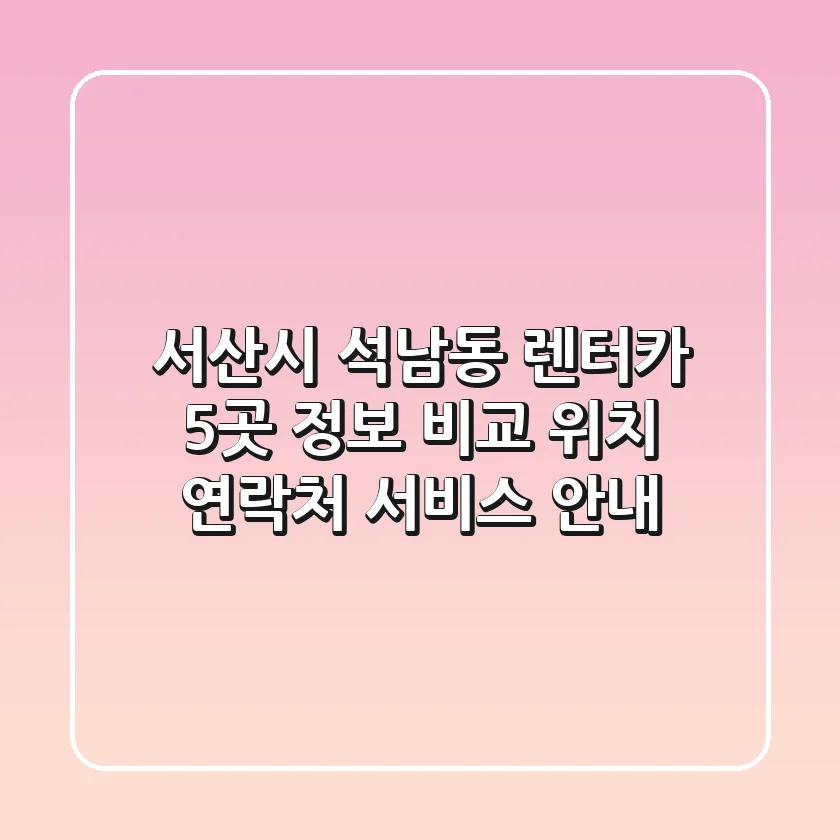 서산시 석남동 렌터카 5곳 정보 비교 - 위치, 연락처, 서비스 안내