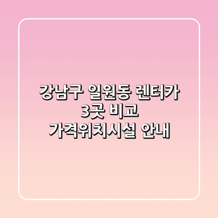 강남구 일원동 렌터카 3곳 비교 - 가격/위치/시설 안내