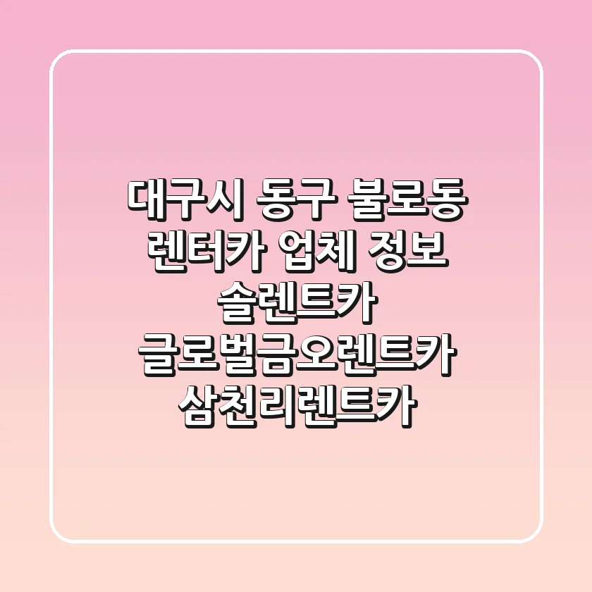 대구시 동구 불로동 렌터카 업체 정보 - 솔렌트카, 글로벌금오렌트카, 삼천리렌트카