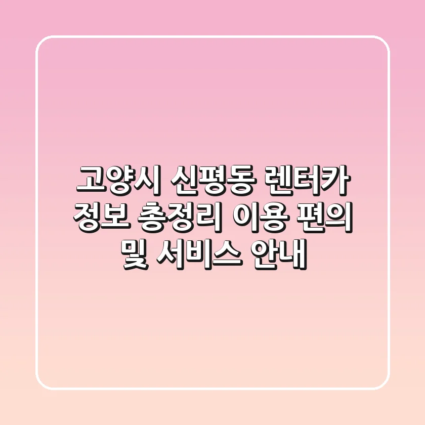 고양시 신평동 렌터카 정보 총정리 - 이용 편의 및 서비스 안내