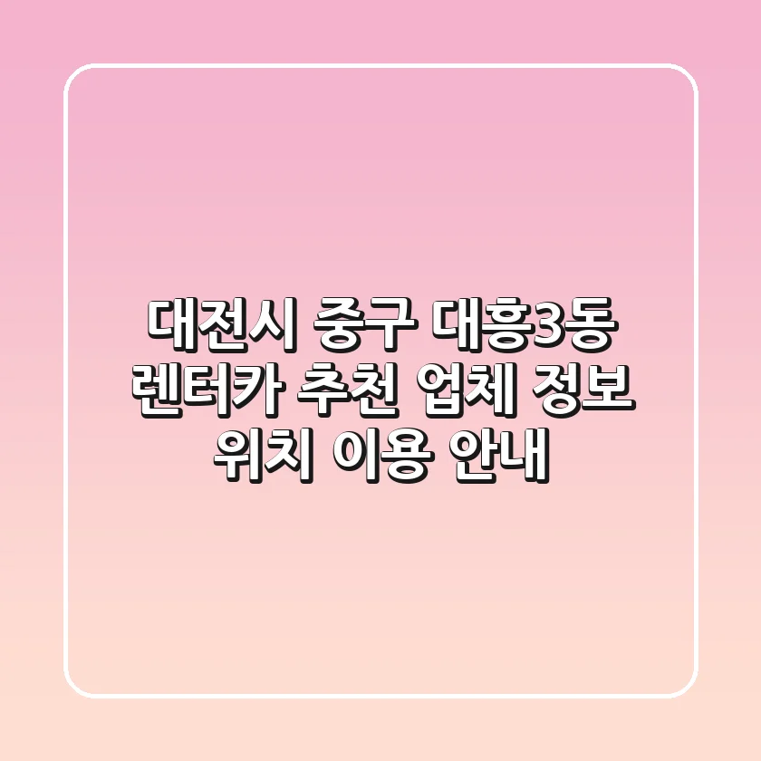 대전시 중구 대흥3동 렌터카 추천 - 업체 정보, 위치, 이용 안내