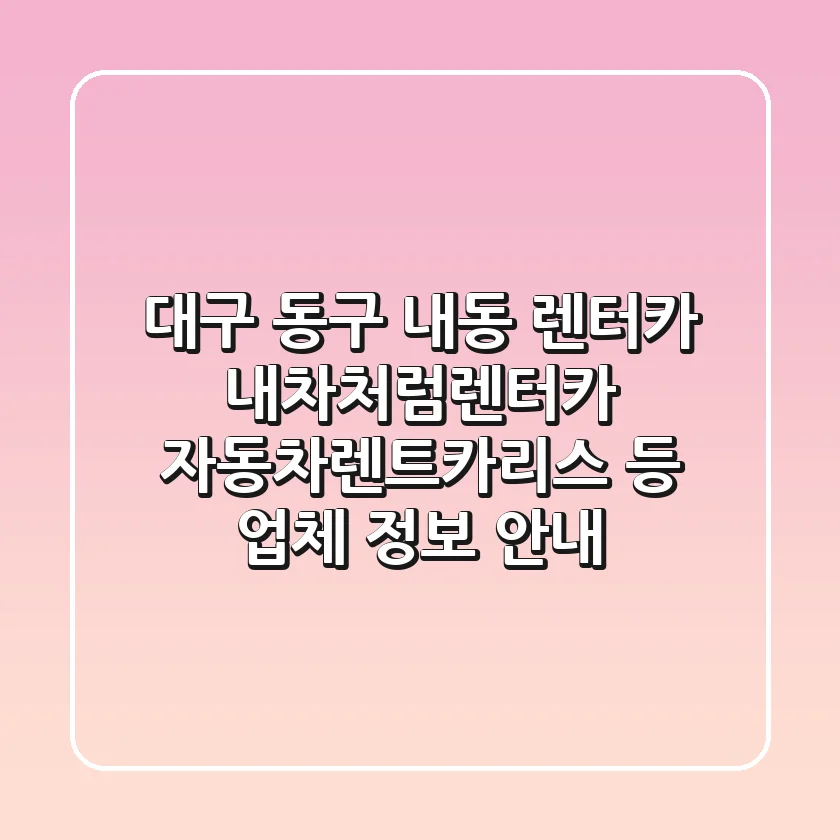 대구 동구 내동 렌터카: 내차처럼렌터카, 자동차렌트카리스 등 업체 정보 안내