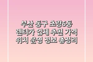 부산 동구 초량6동 렌터카 업체 추천: 가격, 위치, 운영 정보 총정리