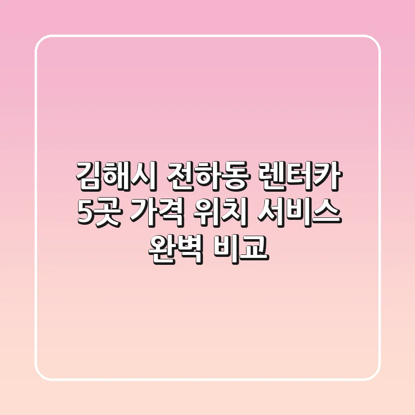 김해시 전하동 렌터카 5곳 가격, 위치, 서비스 완벽 비교