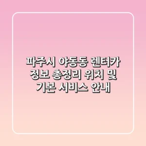 파주시 야동동 렌터카 정보 총정리 - 위치 및 기본 서비스 안내