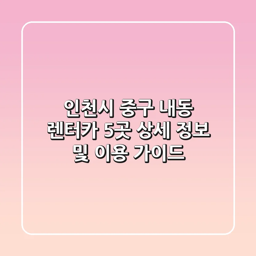 인천시 중구 내동 렌터카 5곳 상세 정보 및 이용 가이드