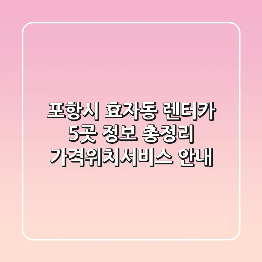 포항시 효자동 렌터카 5곳 정보 총정리 - 가격/위치/서비스 안내