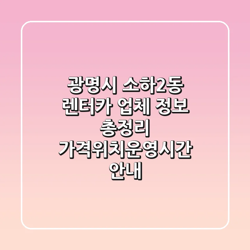 광명시 소하2동 렌터카 업체 정보 총정리 - 가격/위치/운영시간 안내