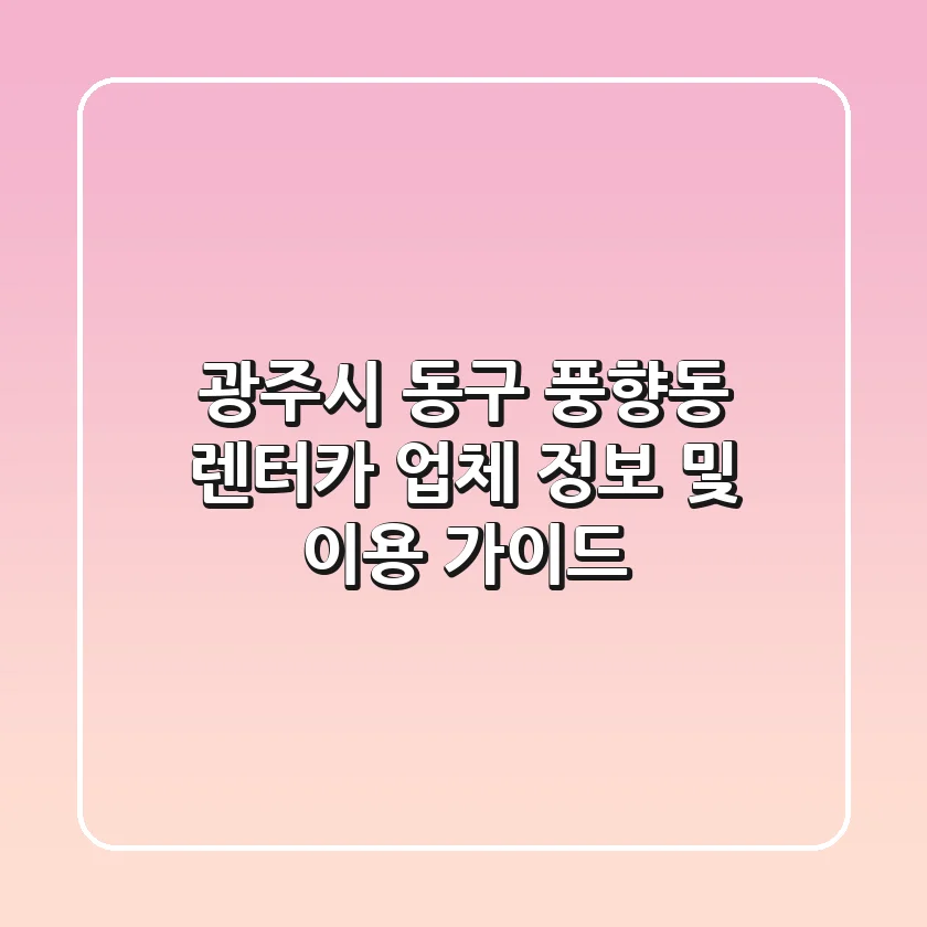 광주시 동구 풍향동 렌터카 업체 정보 및 이용 가이드