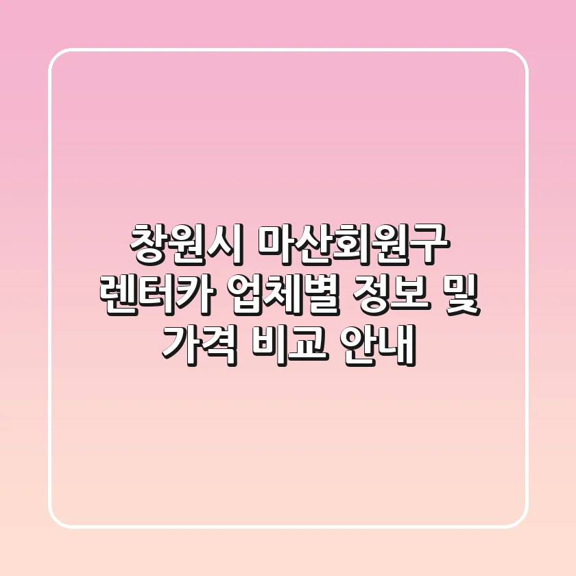 창원시 마산회원구 렌터카: 업체별 정보 및 가격 비교 안내