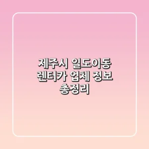 제주시 일도이동 렌터카 업체 정보 총정리