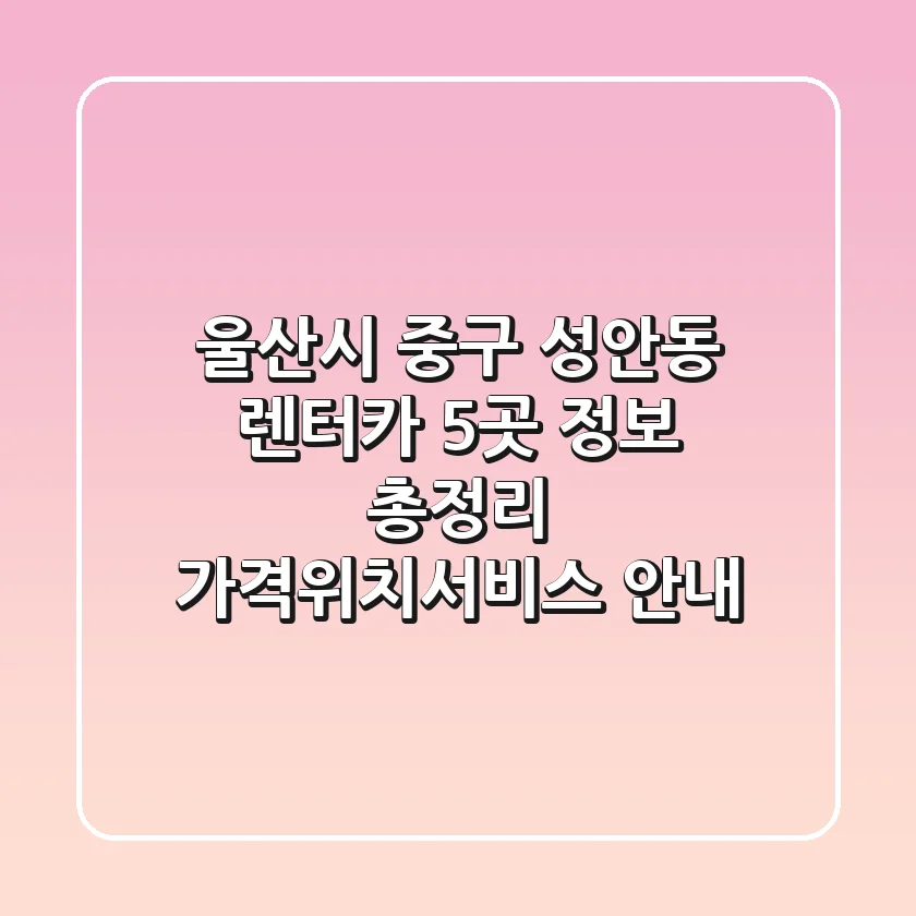 울산시 중구 성안동 렌터카 5곳 정보 총정리 - 가격/위치/서비스 안내