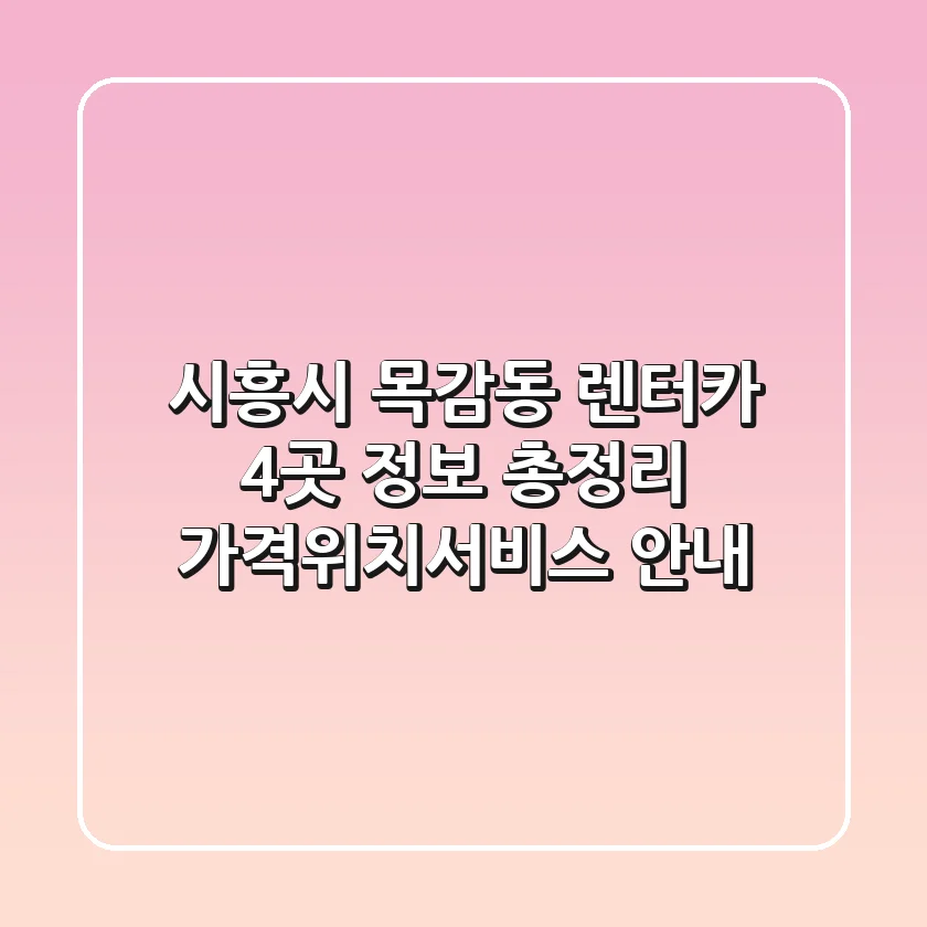 시흥시 목감동 렌터카 4곳 정보 총정리 - 가격/위치/서비스 안내