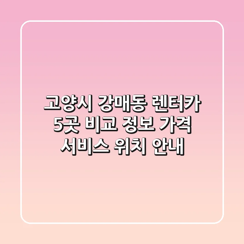 고양시 강매동 렌터카 5곳 비교 정보 - 가격, 서비스, 위치 안내
