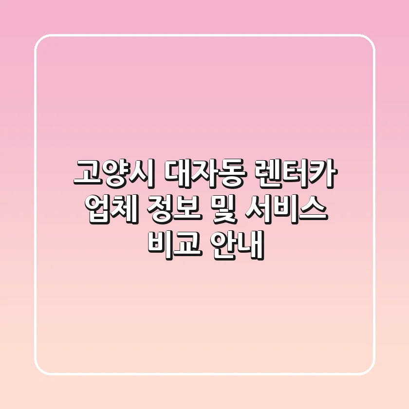 고양시 대자동 렌터카: 업체 정보 및 서비스 비교 안내