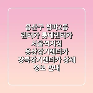 용산구 청파2동 렌터카: 롯데렌터카 서울역지점, 용산장기렌터카, 강북장기렌터카 상세 정보 안내