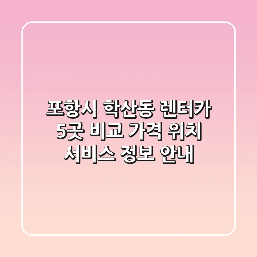 포항시 학산동 렌터카 5곳 비교 - 가격, 위치, 서비스 정보 안내