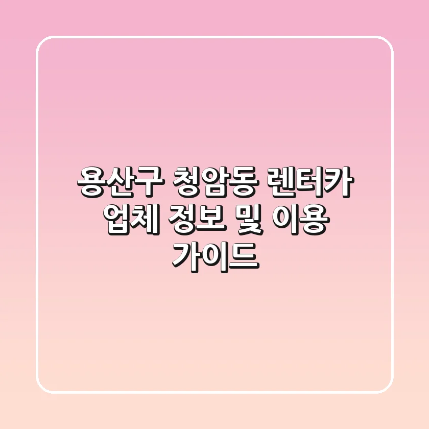 용산구 청암동 렌터카: 업체 정보 및 이용 가이드