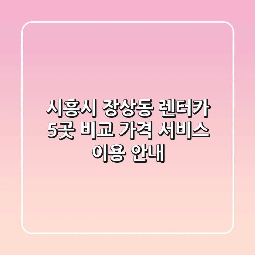 시흥시 장상동 렌터카 5곳 비교: 가격, 서비스, 이용 안내
