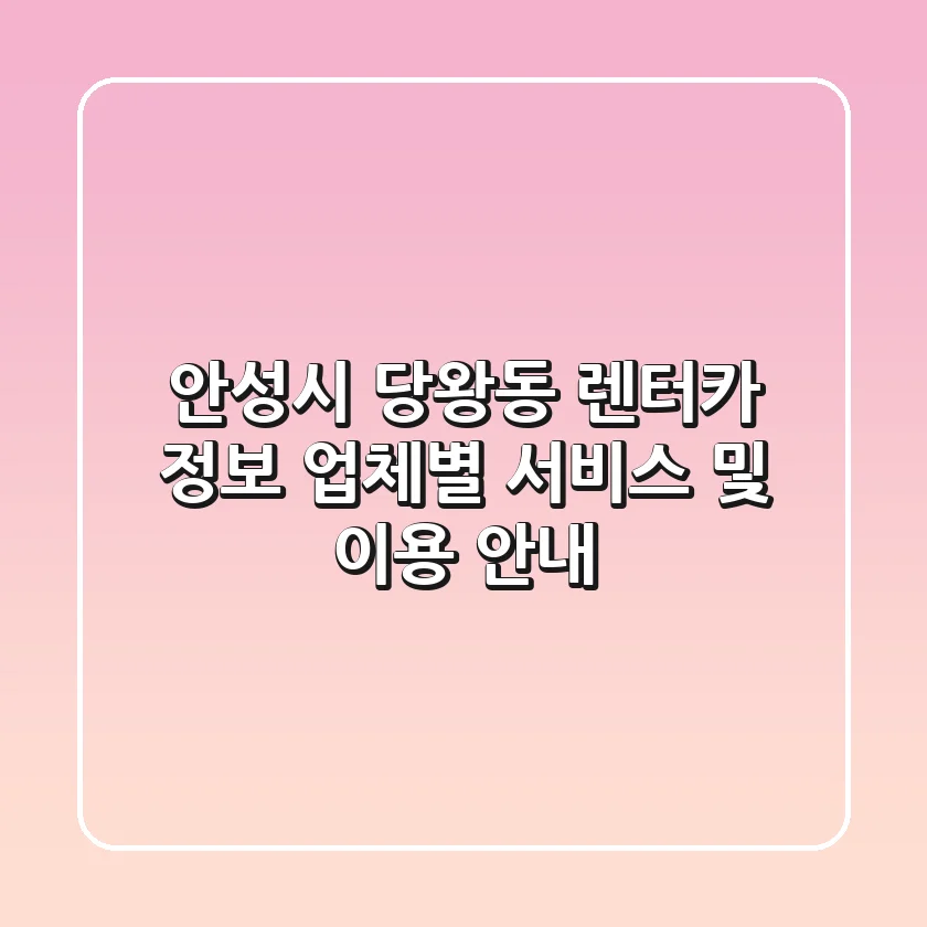 안성시 당왕동 렌터카 정보: 업체별 서비스 및 이용 안내