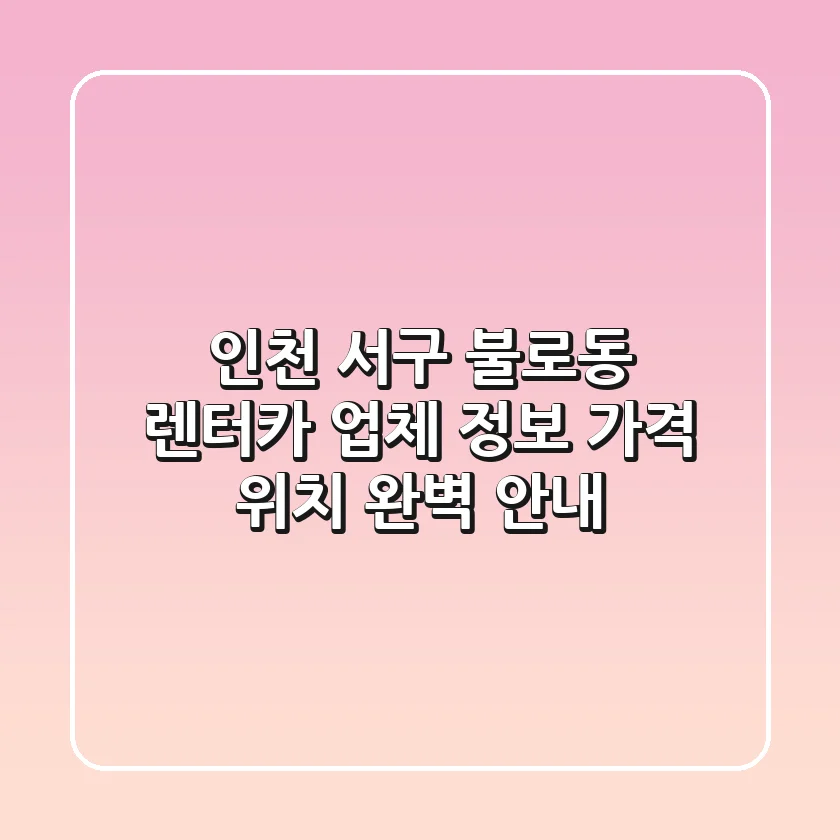 인천 서구 불로동 렌터카: 업체 정보, 가격, 위치 완벽 안내