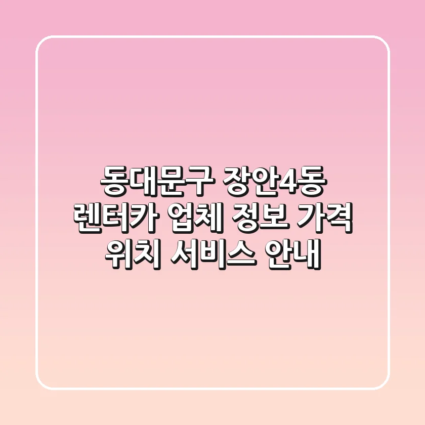 동대문구 장안4동 렌터카 업체 정보 - 가격, 위치, 서비스 안내