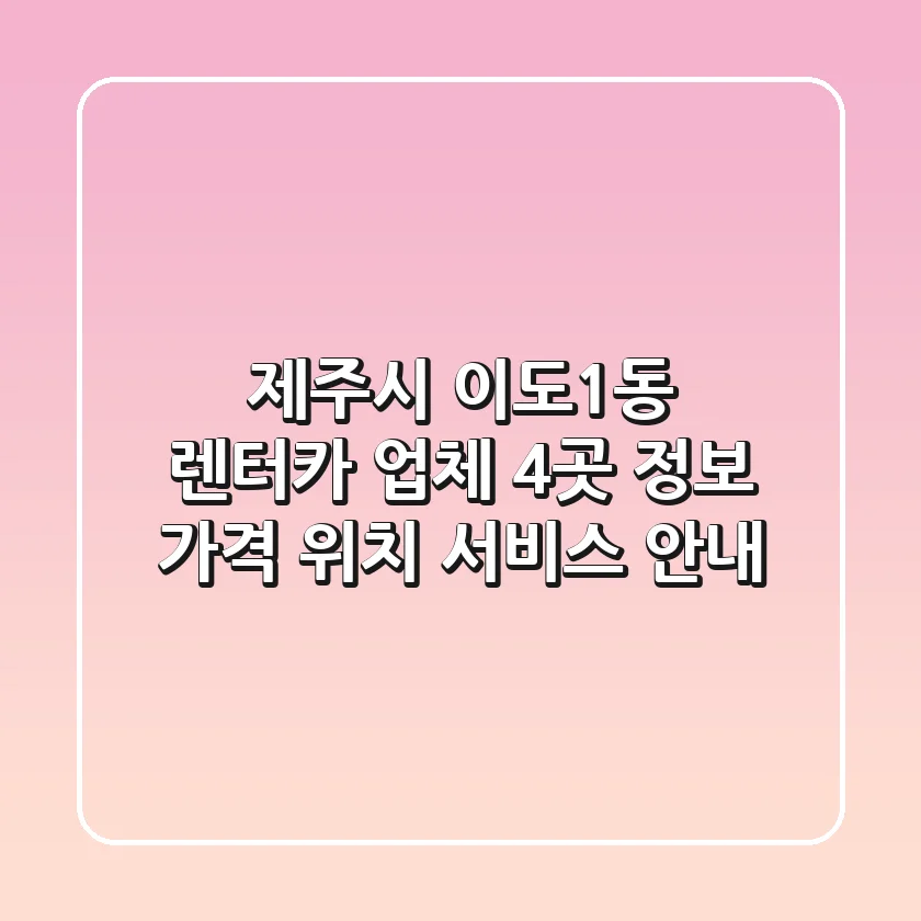 제주시 이도1동 렌터카 업체 4곳 정보 - 가격, 위치, 서비스 안내