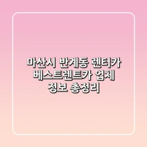 마산시 반계동 렌터카: 베스트렌트카 업체 정보 총정리