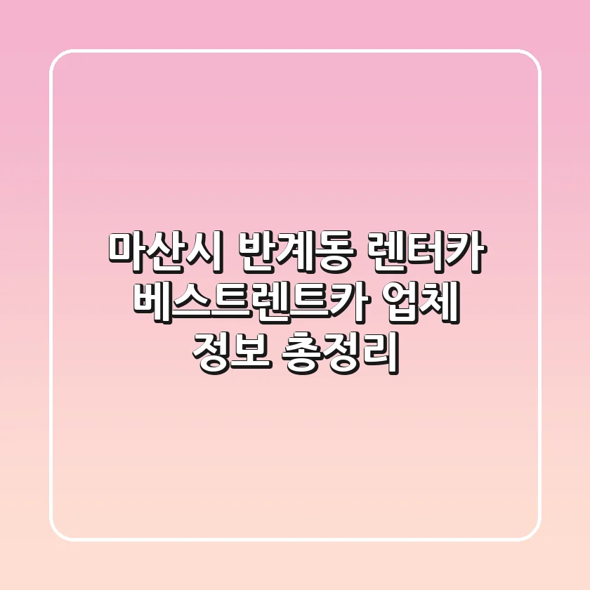 마산시 반계동 렌터카: 베스트렌트카 업체 정보 총정리